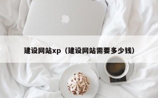大同建设网站xp（建设网站需要多少钱）