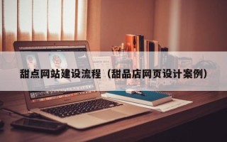 大同甜点网站建设流程（甜品店网页设计案例）