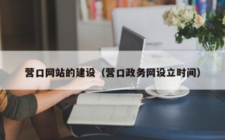 大同营口网站的建设（营口政务网设立时间）