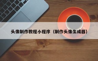 大同头像制作教程小程序（制作头像生成器）