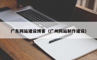 大同广东网站建设博客（广州网站制作建设）
