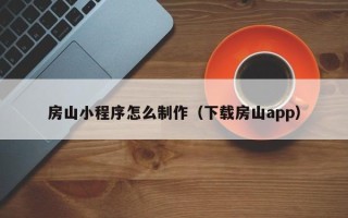 大同房山小程序怎么制作（下载房山app）