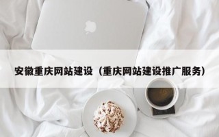 大同安徽重庆网站建设（重庆网站建设推广服务）