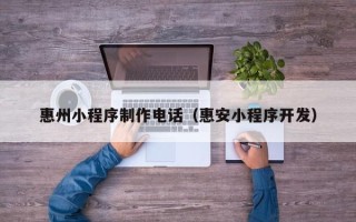 大同惠州小程序制作电话（惠安小程序开发）