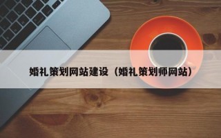 大同婚礼策划网站建设（婚礼策划师网站）